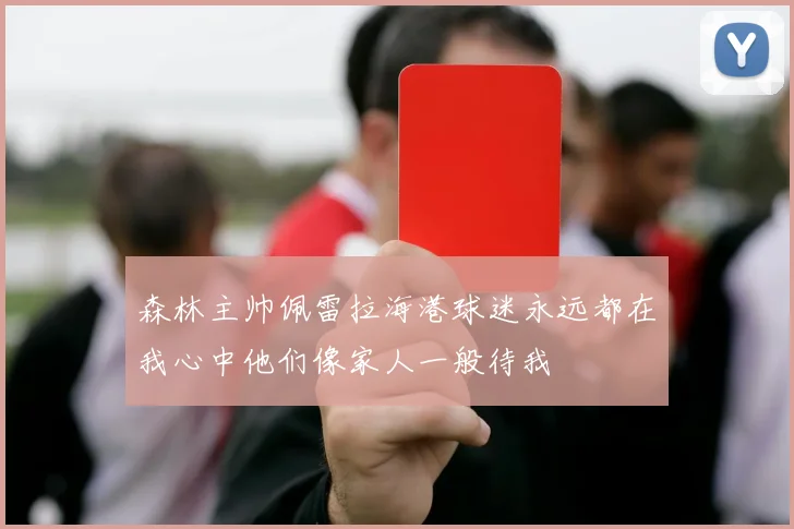 森林主帅佩雷拉海港球迷永远都在我心中他们像家人一般待我