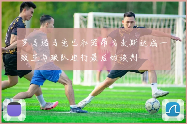 罗马诺马竞已和若昂戈麦斯达成一致正与狼队进行最后的谈判